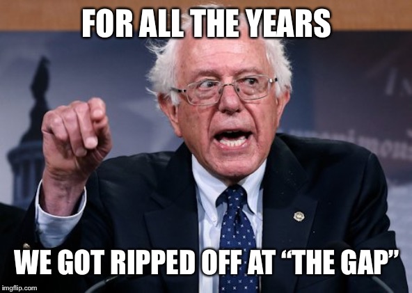 Bernie gaping and pointing | FOR ALL THE YEARS WE GOT RIPPED OFF AT “THE GAP” | image tagged in bernie gaping and pointing | made w/ Imgflip meme maker