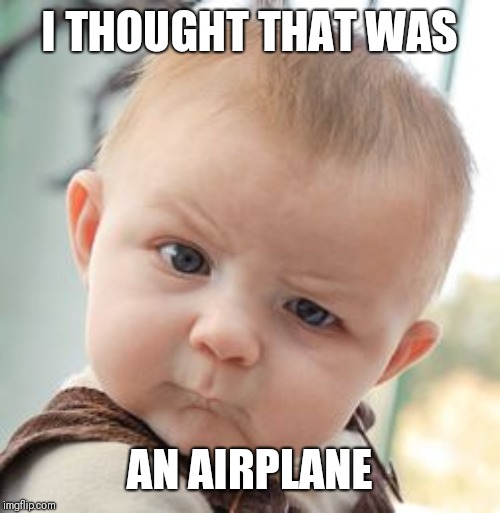 Skeptical Baby Meme | I THOUGHT THAT WAS AN AIRPLANE | image tagged in memes,skeptical baby | made w/ Imgflip meme maker