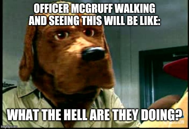 Scruff McGruff | OFFICER MCGRUFF WALKING AND SEEING THIS WILL BE LIKE: WHAT THE HELL ARE THEY DOING? | image tagged in scruff mcgruff | made w/ Imgflip meme maker