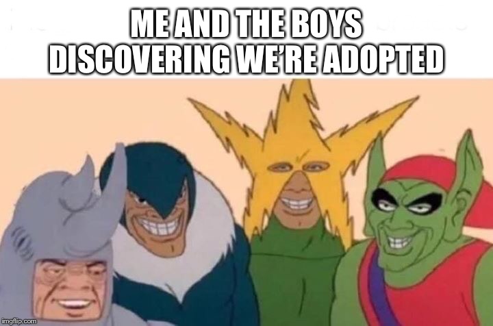 Me And The Boys Meme | ME AND THE BOYS DISCOVERING WE’RE ADOPTED | image tagged in memes,me and the boys | made w/ Imgflip meme maker