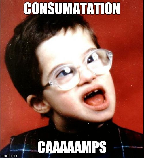 retard | CONSUMATATION CAAAAAMPS | image tagged in retard | made w/ Imgflip meme maker