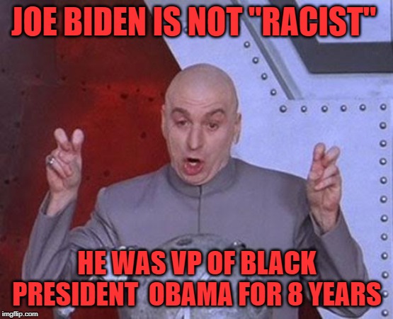 Joe Biden is not racist | JOE BIDEN IS NOT "RACIST"; HE WAS VP OF BLACK PRESIDENT  OBAMA FOR 8 YEARS | image tagged in memes,dr evil laser,joe biden,creepy joe biden,barack obama,obama | made w/ Imgflip meme maker