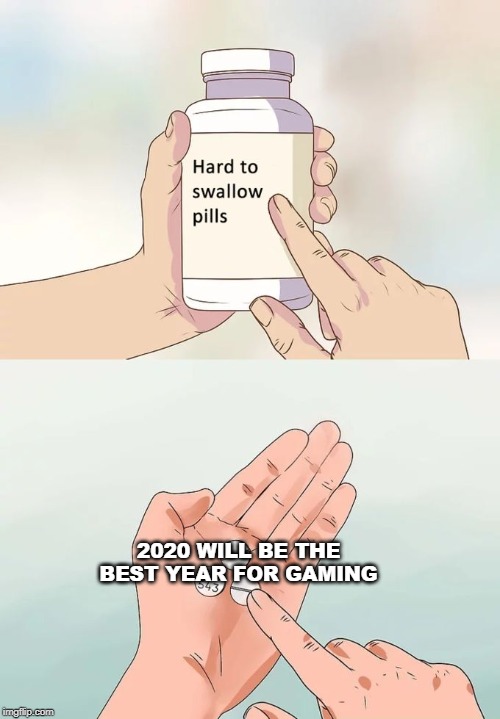 Hard To Swallow Pills |  2020 WILL BE THE BEST YEAR FOR GAMING | image tagged in memes,hard to swallow pills | made w/ Imgflip meme maker