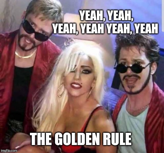 YEAH, YEAH, YEAH, YEAH YEAH, YEAH THE GOLDEN RULE | made w/ Imgflip meme maker