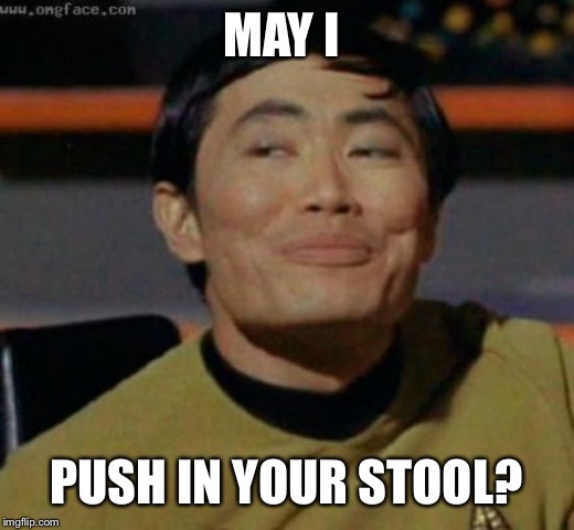 sulu | MAY I PUSH IN YOUR STOOL? | image tagged in sulu | made w/ Imgflip meme maker
