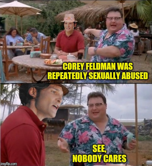 COREY FELDMAN WAS REPEATEDLY SEXUALLY ABUSED SEE, NOBODY CARES | made w/ Imgflip meme maker