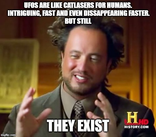 Ancient Aliens | UFOS ARE LIKE CATLASERS FOR HUMANS.
 INTRIGUING, FAST AND EVEN DISSAPPEARING FASTER.
BUT STILL; THEY EXIST | image tagged in memes,ancient aliens | made w/ Imgflip meme maker