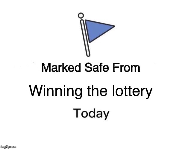Aren't we always? | Winning the lottery | image tagged in memes,marked safe from | made w/ Imgflip meme maker