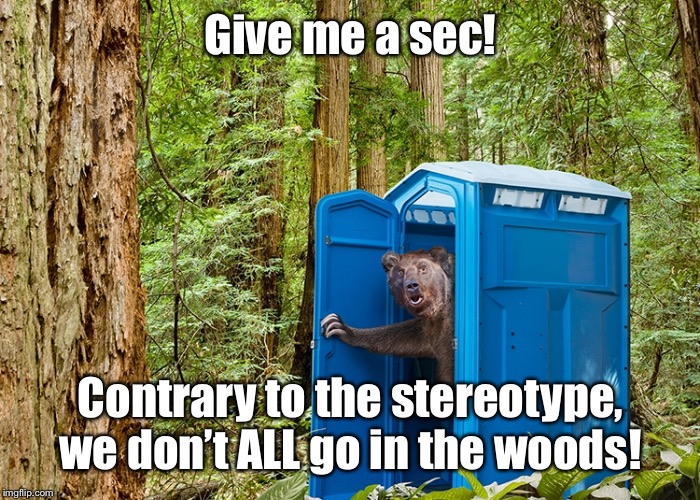 Give me a sec! Contrary to the stereotype, we don’t ALL go in the woods! | made w/ Imgflip meme maker