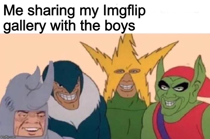 I’ve told people about my meme page... a lot | Me sharing my Imgflip gallery with the boys | image tagged in memes,me and the boys,imgflip | made w/ Imgflip meme maker