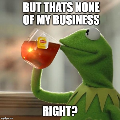 But That's None Of My Business | BUT THATS NONE OF MY BUSINESS; RIGHT? | image tagged in memes,but thats none of my business,kermit the frog | made w/ Imgflip meme maker