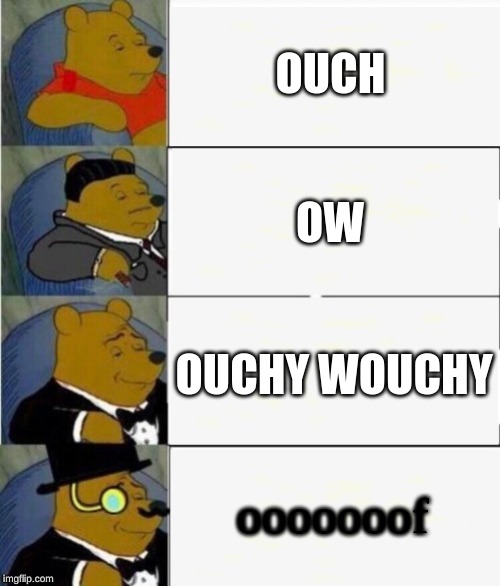 Tuxedo Winnie the Pooh 4 panel | OUCH; OW; OUCHY WOUCHY; ooooooof | image tagged in tuxedo winnie the pooh 4 panel | made w/ Imgflip meme maker