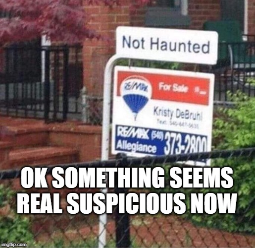 haunted | OK SOMETHING SEEMS REAL SUSPICIOUS NOW | image tagged in haunted | made w/ Imgflip meme maker
