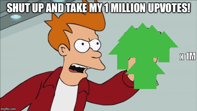 Shut Up And Take My Money Fry Meme | SHUT UP AND TAKE MY 1 MILLION UPVOTES! x 1M | image tagged in memes,shut up and take my money fry | made w/ Imgflip meme maker