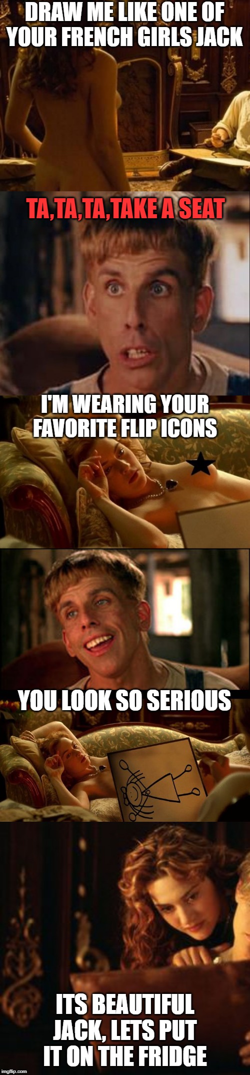 Simply inspired from a comment thread | DRAW ME LIKE ONE OF YOUR FRENCH GIRLS JACK; TA,TA,TA,TAKE A SEAT; I'M WEARING YOUR FAVORITE FLIP ICONS; YOU LOOK SO SERIOUS; ITS BEAUTIFUL JACK, LETS PUT IT ON THE FRIDGE | image tagged in simple jack,titanic,true story | made w/ Imgflip meme maker