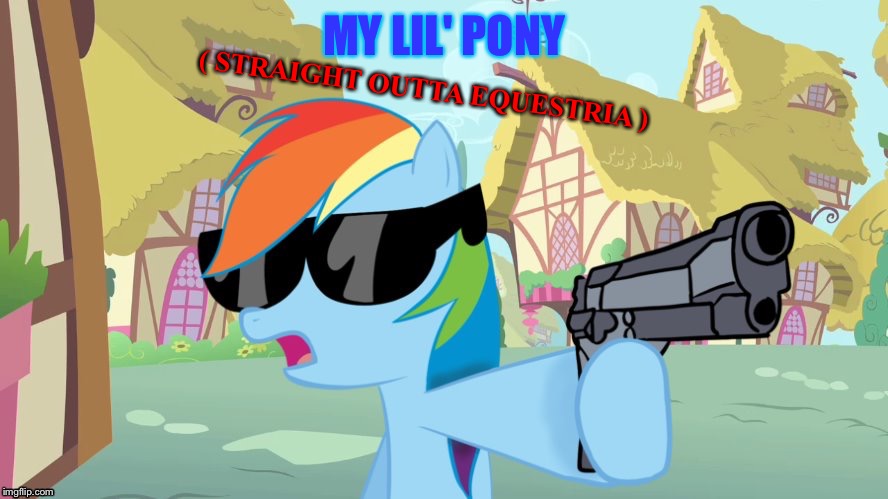 ( STRAIGHT OUTTA EQUESTRIA ); MY LIL' PONY | image tagged in rainbow dash say that again | made w/ Imgflip meme maker