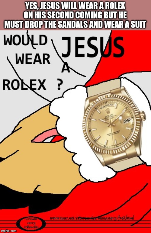 YES, JESUS WILL WEAR A ROLEX ON HIS SECOND COMING BUT HE MUST DROP THE SANDALS AND WEAR A SUIT | made w/ Imgflip meme maker