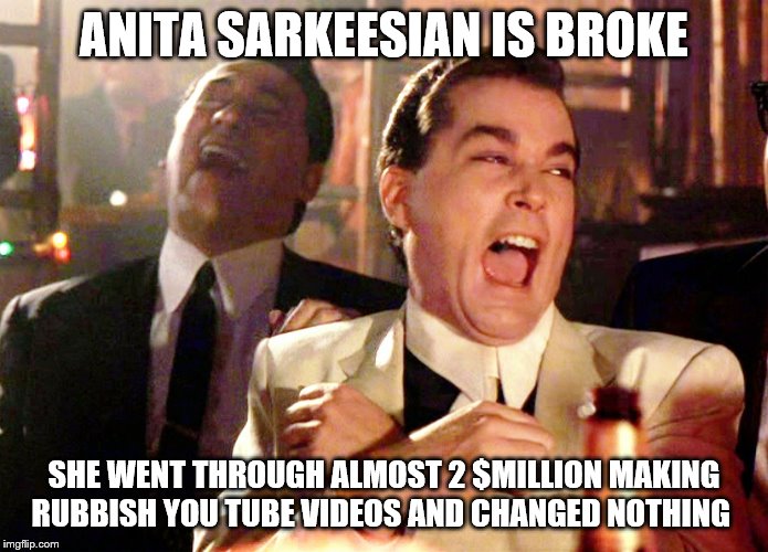 she broke boys | ANITA SARKEESIAN IS BROKE; SHE WENT THROUGH ALMOST 2 $MILLION MAKING RUBBISH YOU TUBE VIDEOS AND CHANGED NOTHING | image tagged in memes,good fellas hilarious | made w/ Imgflip meme maker