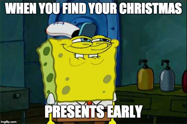 Don't You Squidward Meme | WHEN YOU FIND YOUR CHRISTMAS; PRESENTS EARLY | image tagged in memes,dont you squidward | made w/ Imgflip meme maker
