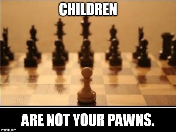 harming illegal children for fun and profit | CHILDREN ARE NOT YOUR PAWNS. | image tagged in chess pawn | made w/ Imgflip meme maker