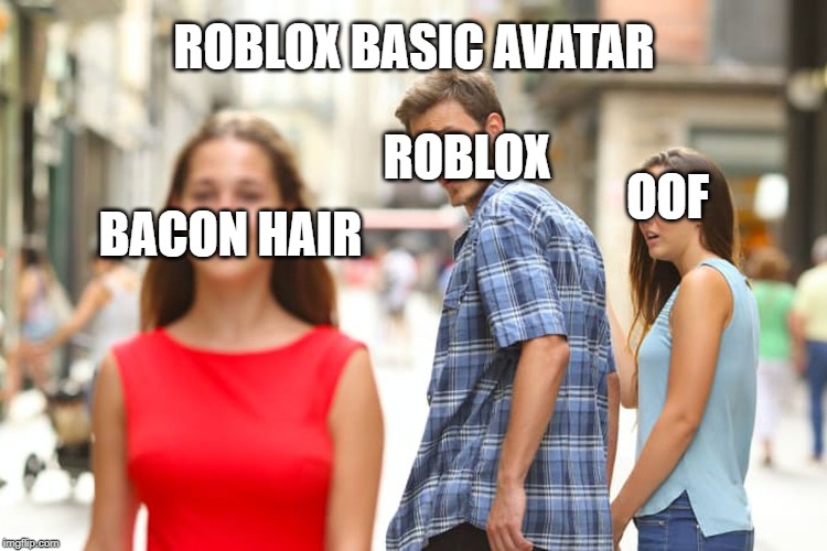 Distracted Boyfriend Meme | ROBLOX BASIC AVATAR; ROBLOX; OOF; BACON HAIR | image tagged in memes,distracted boyfriend | made w/ Imgflip meme maker