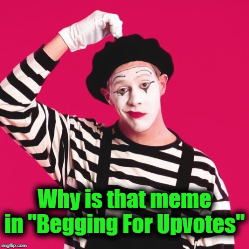 confused mime | Why is that meme in "Begging For Upvotes" | image tagged in confused mime | made w/ Imgflip meme maker