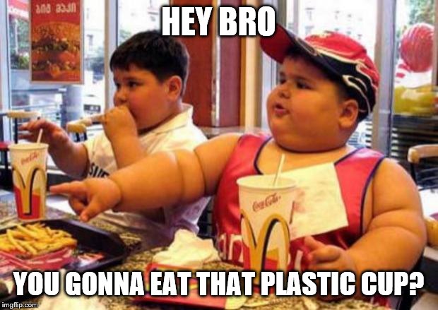McDonald's fat boy | HEY BRO; YOU GONNA EAT THAT PLASTIC CUP? | image tagged in mcdonald's fat boy | made w/ Imgflip meme maker