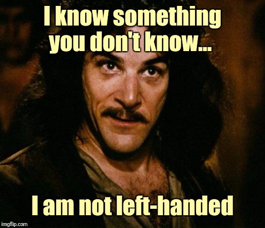 Inigo Montoya Meme | I know something you don't know... I am not left-handed | image tagged in memes,inigo montoya | made w/ Imgflip meme maker