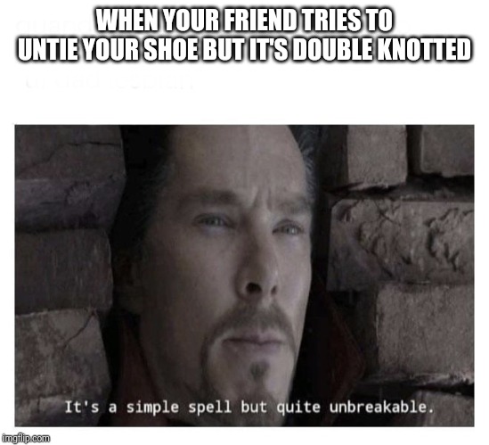 It’s a simple spell but quite unbreakable | WHEN YOUR FRIEND TRIES TO UNTIE YOUR SHOE BUT IT'S DOUBLE KNOTTED | image tagged in its a simple spell but quite unbreakable,memes,funny,shoe,double knotted | made w/ Imgflip meme maker