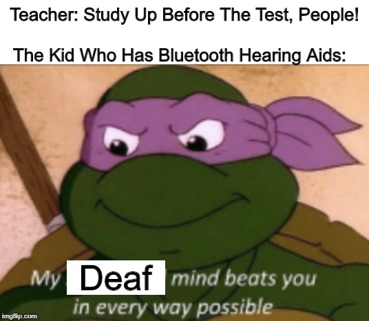 It's One Advantage Outta That! | Teacher: Study Up Before The Test, People! The Kid Who Has Bluetooth Hearing Aids:; Deaf | image tagged in my strategical mind,memes | made w/ Imgflip meme maker