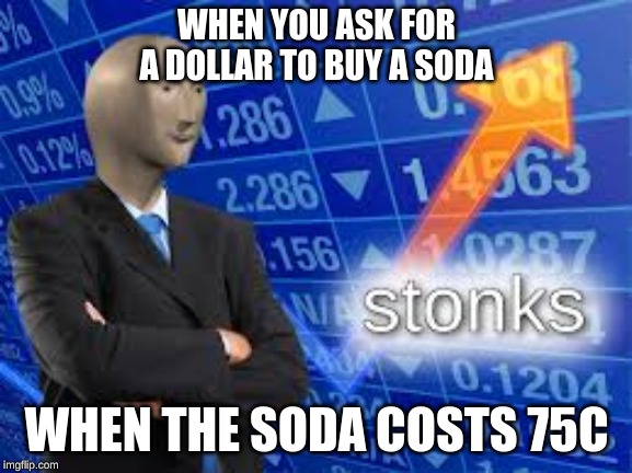 stonks |  WHEN YOU ASK FOR A DOLLAR TO BUY A SODA; WHEN THE SODA COSTS 75C | image tagged in success kid | made w/ Imgflip meme maker