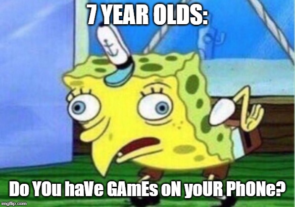 Every little child: | 7 YEAR OLDS:; Do YOu haVe GAmEs oN yoUR PhONe? | image tagged in memes,mocking spongebob,fun | made w/ Imgflip meme maker