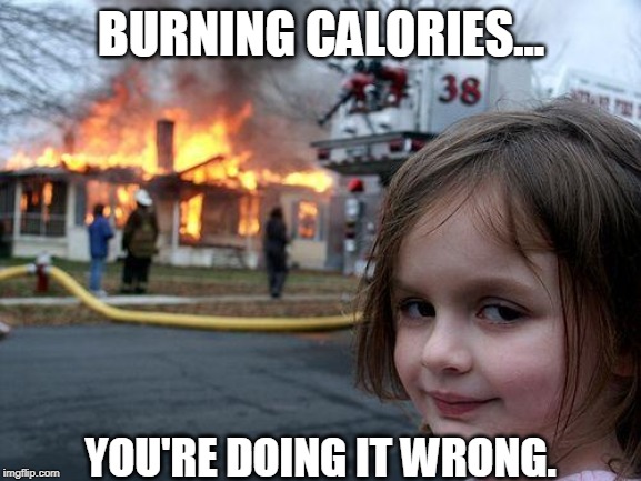 Disaster Girl Meme | BURNING CALORIES... YOU'RE DOING IT WRONG. | image tagged in memes,disaster girl | made w/ Imgflip meme maker
