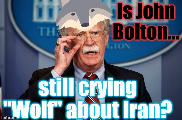 The "Maximum Pressure" campaign - seems to be part of a NeoCon plan to get us, and Trump, back in the "regime change" business. | Is John Bolton... still crying "Wolf" about Iran? | image tagged in john bolton plan b/b team chickenhawk,neocon artist,insanity wolf,spirit animal,antiwar memes,memes | made w/ Imgflip meme maker