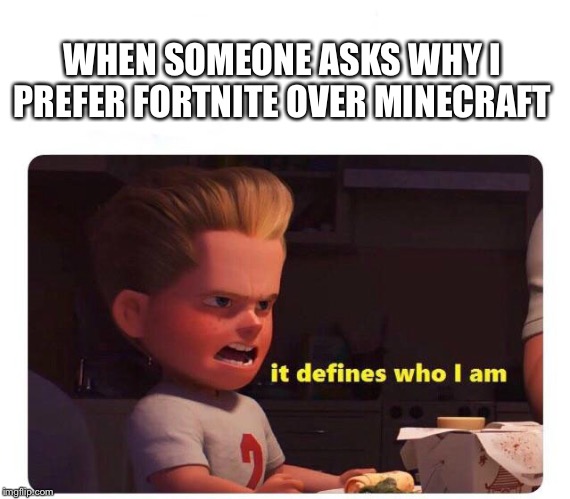 It defines who I am | WHEN SOMEONE ASKS WHY I PREFER FORTNITE OVER MINECRAFT | image tagged in it defines who i am | made w/ Imgflip meme maker
