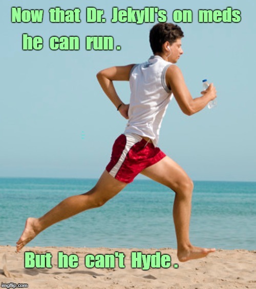 There's Your Problem! ... | Now that  Dr. Jekyll's on meds he can run. But he can't Hyde. | image tagged in funny memes,runner,rick75230 | made w/ Imgflip meme maker