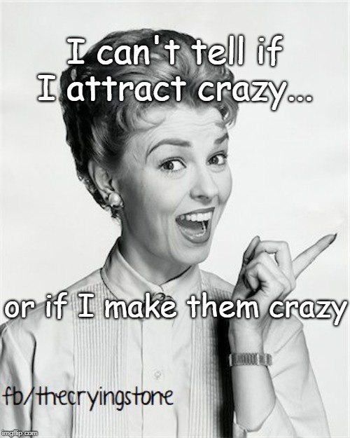 I can't tell if I attract crazy... or if I make them crazy | image tagged in crazy | made w/ Imgflip meme maker