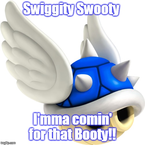 Blue Shell | Swiggity Swooty; I'mma comin' for that Booty!! | image tagged in blue shell | made w/ Imgflip meme maker