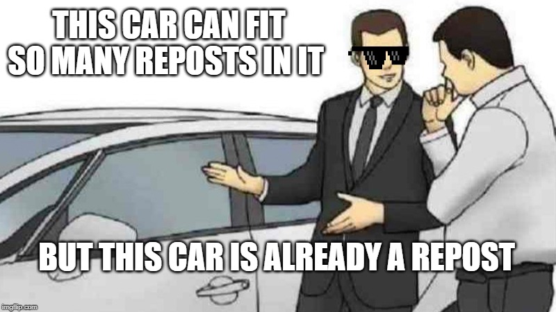 Car Salesman Slaps Roof Of Car Meme | THIS CAR CAN FIT SO MANY REPOSTS IN IT; BUT THIS CAR IS ALREADY A REPOST | image tagged in memes,car salesman slaps roof of car | made w/ Imgflip meme maker