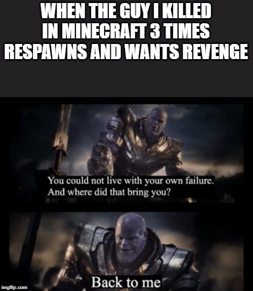Thanos | WHEN THE GUY I KILLED IN MINECRAFT 3 TIMES RESPAWNS AND WANTS REVENGE | image tagged in thanos | made w/ Imgflip meme maker