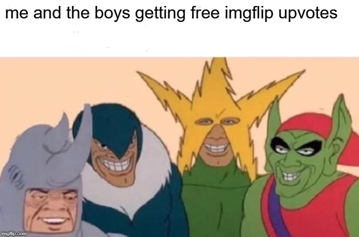 Me And The Boys | me and the boys getting free imgflip upvotes | image tagged in memes,me and the boys | made w/ Imgflip meme maker
