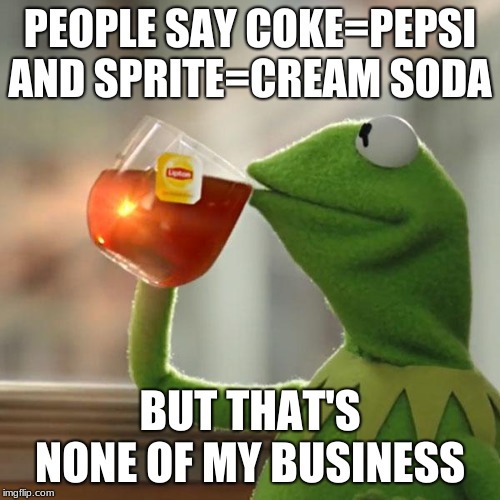 But That's None Of My Business | PEOPLE SAY COKE=PEPSI AND SPRITE=CREAM SODA; BUT THAT'S NONE OF MY BUSINESS | image tagged in memes,but thats none of my business,kermit the frog | made w/ Imgflip meme maker