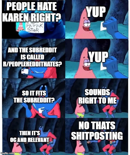 patrick not my wallet | PEOPLE HATE KAREN RIGHT? YUP; AND THE SUBREDDIT IS CALLED R/PEOPLEREDDITHATES? YUP; SO IT FITS THE SUBREDDIT? SOUNDS RIGHT TO ME; NO THATS SHITPOSTING; THEN IT'S OC AND RELEVANT | image tagged in patrick not my wallet | made w/ Imgflip meme maker