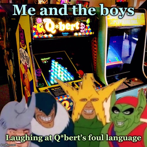 Me and the boys; Laughing at Q*bert’s foul language | image tagged in memes,me and the boys,qbert,video games | made w/ Imgflip meme maker