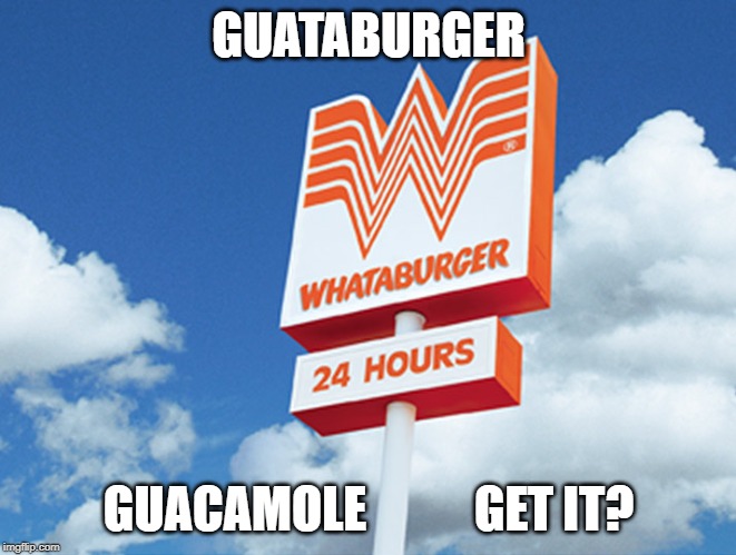 Whataburger | GUATABURGER; GUACAMOLE           GET IT? | image tagged in whataburger | made w/ Imgflip meme maker