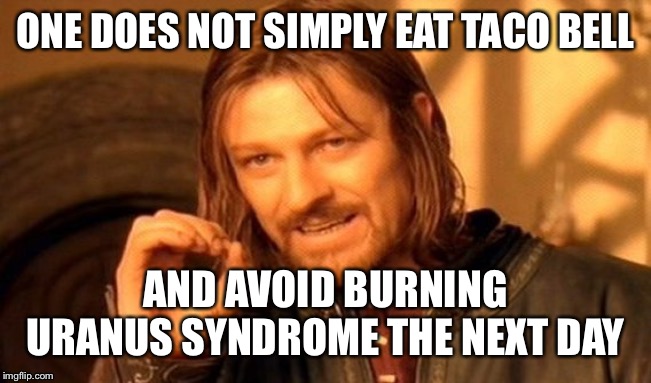 One Does Not Simply | ONE DOES NOT SIMPLY EAT TACO BELL; AND AVOID BURNING URANUS SYNDROME THE NEXT DAY | image tagged in memes,one does not simply,funny,taco bell,shits | made w/ Imgflip meme maker