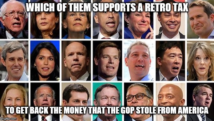 WHICH OF THEM SUPPORTS A RETRO TAX; TO GET BACK THE MONEY THAT THE GOP STOLE FROM AMERICA | made w/ Imgflip meme maker
