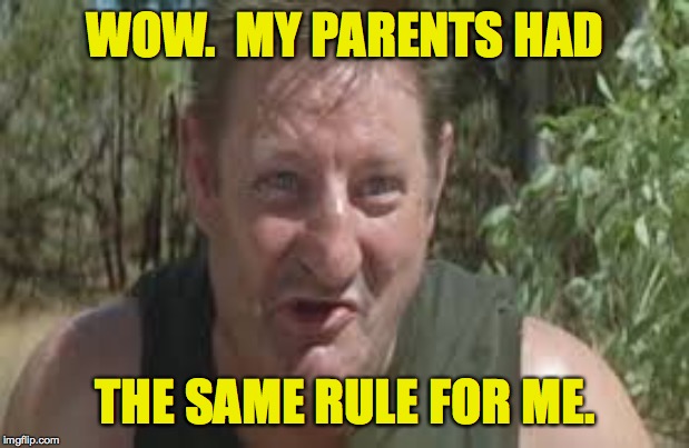 WOW.  MY PARENTS HAD THE SAME RULE FOR ME. | made w/ Imgflip meme maker
