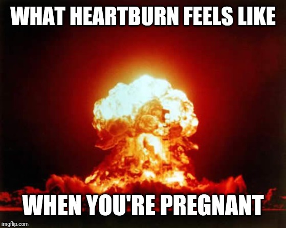 Nuclear Explosion Meme | WHAT HEARTBURN FEELS LIKE; WHEN YOU'RE PREGNANT | image tagged in memes,nuclear explosion | made w/ Imgflip meme maker