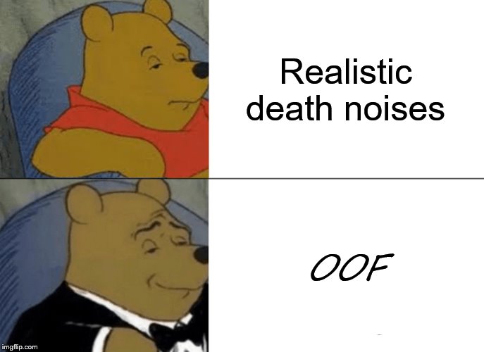 Tuxedo Winnie The Pooh | Realistic death noises; OOF | image tagged in memes,tuxedo winnie the pooh | made w/ Imgflip meme maker